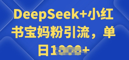 用 DeepSeek + 小红书做搬运工，每天 2 小时，引流宝妈粉月变现过W直击课堂-直击课堂博客|网赚教程_各大网赚论坛VIP教程直击课堂博客