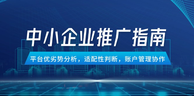 （14910期）中小企业竞价推广指南，平台优劣势分析，适配性判断，账户管理协作直击课堂-直击课堂博客|网赚教程_各大网赚论坛VIP教程直击课堂博客