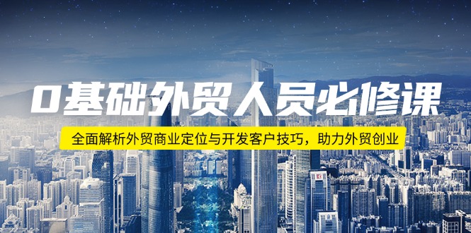 （14046期）0基础外贸人员必修课：全面解析外贸商业定位与开发客户技巧，助力外贸创业直击课堂-直击课堂博客|网赚教程_各大网赚论坛VIP教程直击课堂博客