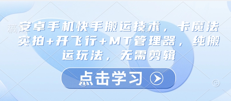 安卓手机快手搬运技术，卡魔法实拍+开飞行+MT管理器，纯搬运玩法，无需剪辑直击课堂-直击课堂博客|网赚教程_各大网赚论坛VIP教程直击课堂博客