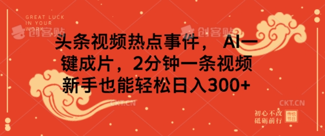 头条视频热点事件， AI一键成片，2分钟一条视频，新手也能轻松日入几张直击课堂-直击课堂博客|网赚教程_各大网赚论坛VIP教程直击课堂博客