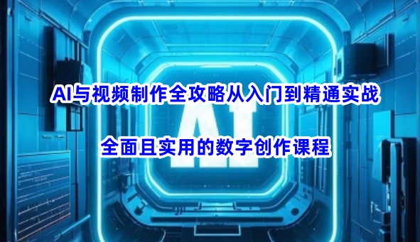 AI与视频制作全攻略从入门到精通实战，全面且实用的数字创作课程直击课堂-直击课堂博客|网赚教程_各大网赚论坛VIP教程直击课堂博客