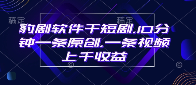 豹剧软件干短剧，10分钟一条原创，爆一条视频上千收益直击课堂-直击课堂博客|网赚教程_各大网赚论坛VIP教程直击课堂博客