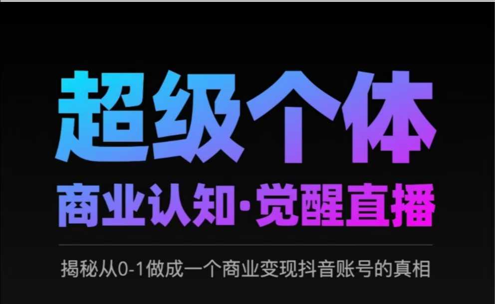 2025超级个体商业认知·觉醒直播，揭秘从0-1做成一个商业变现抖音账号的真相直击课堂-直击课堂博客|网赚教程_各大网赚论坛VIP教程直击课堂博客