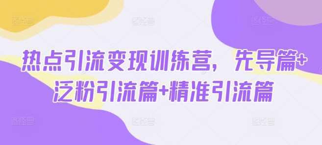 热点引流变现训练营，先导篇+泛粉引流篇+精准引流篇直击课堂-直击课堂博客|网赚教程_各大网赚论坛VIP教程直击课堂博客