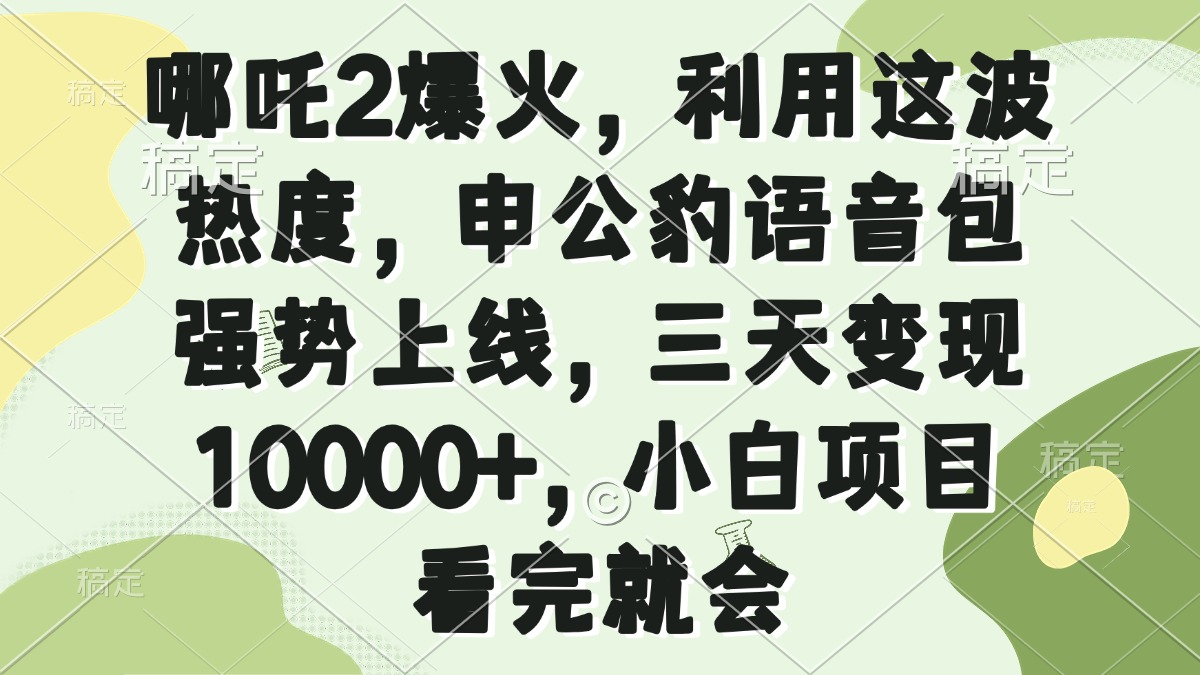（14223期）哪吒2爆火，利用这波热度，申公豹语音包强势上线，三天变现10000+，小…直击课堂-直击课堂博客|网赚教程_各大网赚论坛VIP教程直击课堂博客