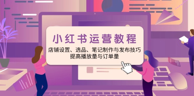 （14060期）小红书运营教程：店铺设置、选品、笔记制作与发布技巧、提高播放量与订…直击课堂-直击课堂博客|网赚教程_各大网赚论坛VIP教程直击课堂博客