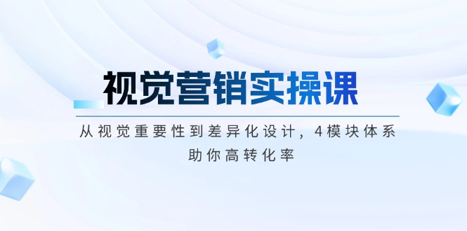 （14146期）视觉营销实操课, 从视觉重要性到差异化设计, 4模块体系, 助你高转化率直击课堂-直击课堂博客|网赚教程_各大网赚论坛VIP教程直击课堂博客