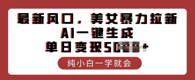 最新风口，美女暴力拉新，AI一键生成，单日变现多张，纯小白一学就会直击课堂-直击课堂博客|网赚教程_各大网赚论坛VIP教程直击课堂博客