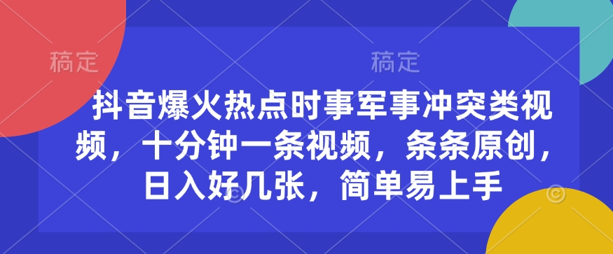 抖音爆火热点时事军事冲突类视频，十分钟一条视频，条条原创，日入好几张，简单易上手直击课堂-直击课堂博客|网赚教程_各大网赚论坛VIP教程直击课堂博客
