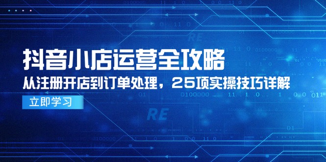 （14939期）抖音小店运营全攻略，从注册开店到订单处理，25项实操技巧详解直击课堂-直击课堂博客|网赚教程_各大网赚论坛VIP教程直击课堂博客