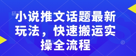 小说推文话题最新玩法，快速搬运实操全流程直击课堂-直击课堂博客|网赚教程_各大网赚论坛VIP教程直击课堂博客