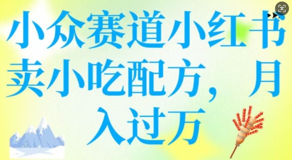 小众赛道小红书卖小吃配方，操作简单，月入过W直击课堂-直击课堂博客|网赚教程_各大网赚论坛VIP教程直击课堂博客