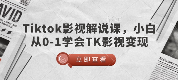 TikTok影视解说课，小白从0-1学会TK影视变现直击课堂-直击课堂博客|网赚教程_各大网赚论坛VIP教程直击课堂博客