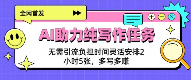 AI助力纯写作任务，无需引流负担，时间灵活安排，2小时5张，多写多挣直击课堂-直击课堂博客|网赚教程_各大网赚论坛VIP教程直击课堂博客