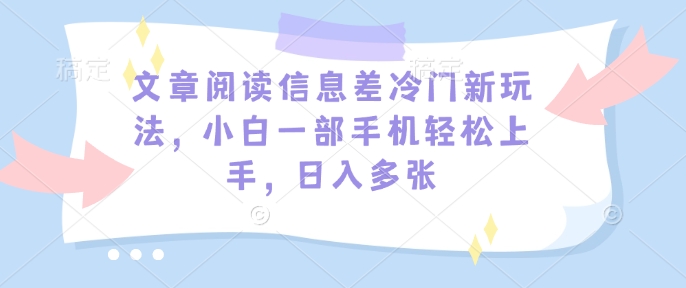 文章阅读信息差冷门新玩法，小白一部手机轻松上手，日入多张直击课堂-直击课堂博客|网赚教程_各大网赚论坛VIP教程直击课堂博客
