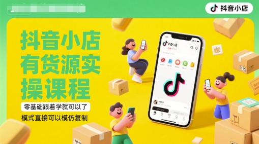 抖音小店有货源实操课程，零基础跟着学就可以了，模式直接可以模仿复制(更新6月)直击课堂-直击课堂博客|网赚教程_各大网赚论坛VIP教程直击课堂博客