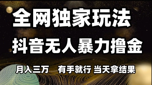 全网独家玩法抖音无人暴力撸金，月入3W，有手就行，当天拿结果【揭秘】直击课堂-直击课堂博客|网赚教程_各大网赚论坛VIP教程直击课堂博客