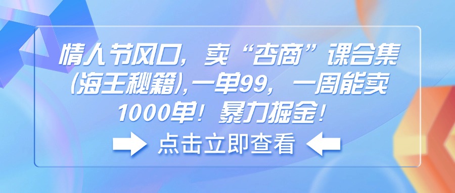 （14158期）情人节风口，卖“杏商”课合集(海王秘籍),一单99，一周能卖1000单！暴…直击课堂-直击课堂博客|网赚教程_各大网赚论坛VIP教程直击课堂博客
