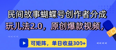 民间故事蝴蝶号创作者分成玩儿法2.0，原创爆款视频，可矩阵，单日收益3张直击课堂-直击课堂博客|网赚教程_各大网赚论坛VIP教程直击课堂博客