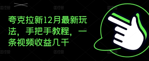 夸克拉新12月最新玩法，手把手教程，一条视频收益几千直击课堂-直击课堂博客|网赚教程_各大网赚论坛VIP教程直击课堂博客