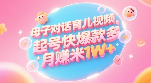 AI生成母子对话育儿类视频，起号快爆款多，小白宝妈轻松学，多渠道变现，月入1W+直击课堂-直击课堂博客|网赚教程_各大网赚论坛VIP教程直击课堂博客
