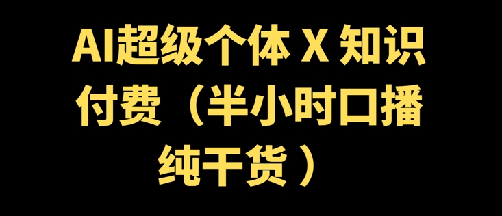 AI超级个体 + 知识付费(半小时口播纯干货 )直击课堂-直击课堂博客|网赚教程_各大网赚论坛VIP教程直击课堂博客