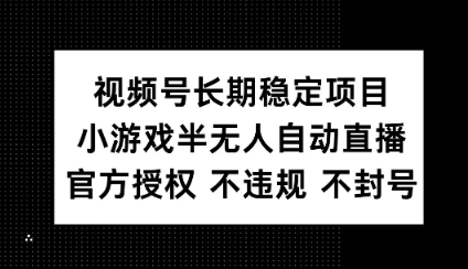 视频号长期稳定项目，小游戏半无人自动直播，官方授权 不违规 不封号直击课堂-直击课堂博客|网赚教程_各大网赚论坛VIP教程直击课堂博客