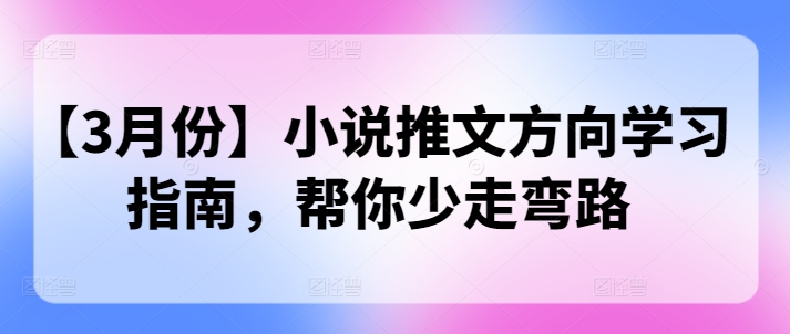 【3月份】小说推文方向学习指南，帮你少走弯路直击课堂-直击课堂博客|网赚教程_各大网赚论坛VIP教程直击课堂博客