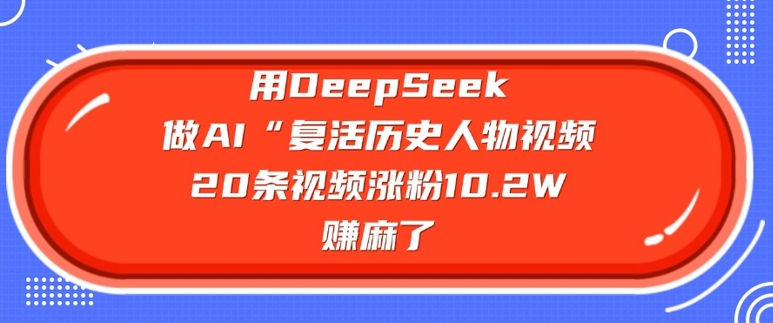 用DeepSeek做AI“复活历史人物”视频，20条视频涨粉10.2W，挣麻了直击课堂-直击课堂博客|网赚教程_各大网赚论坛VIP教程直击课堂博客