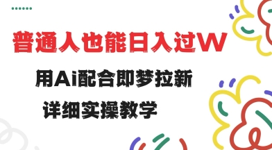 用ai配合即梦拉新，小白也能日入过w，详细实操教程【揭秘】直击课堂-直击课堂博客|网赚教程_各大网赚论坛VIP教程直击课堂博客