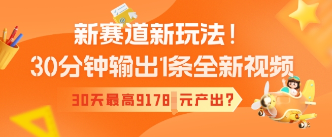 新赛道新玩法！30分钟输出1条全新视频，30天最高9178元产出?直击课堂-直击课堂博客|网赚教程_各大网赚论坛VIP教程直击课堂博客
