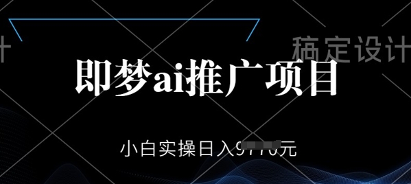 即梦AI推广项目，小白实操日入多张直击课堂-直击课堂博客|网赚教程_各大网赚论坛VIP教程直击课堂博客