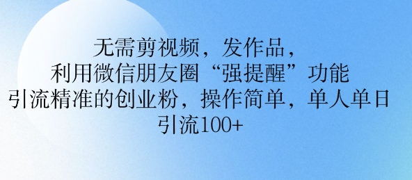 无需剪视频，发作品，利用微信朋友圈功能， 引流精准的创业粉，操作简单，单人单日引流100+直击课堂-直击课堂博客|网赚教程_各大网赚论坛VIP教程直击课堂博客