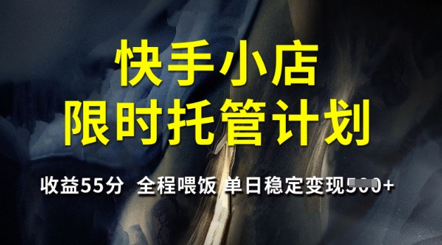 快手小店限时托管计划，收益55分，全程喂饭，单日稳定变现5张【揭秘】直击课堂-直击课堂博客|网赚教程_各大网赚论坛VIP教程直击课堂博客