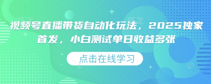视频号直播带货自动化玩法，2025独家首发，小白测试单日收益多张【揭秘】直击课堂-直击课堂博客|网赚教程_各大网赚论坛VIP教程直击课堂博客