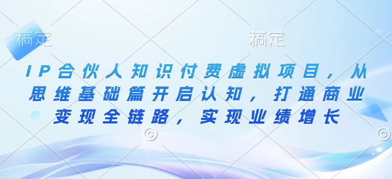 IP合伙人知识付费虚拟项目，从思维基础篇开启认知，打通商业变现全链路，实现业绩增长直击课堂-直击课堂博客|网赚教程_各大网赚论坛VIP教程直击课堂博客