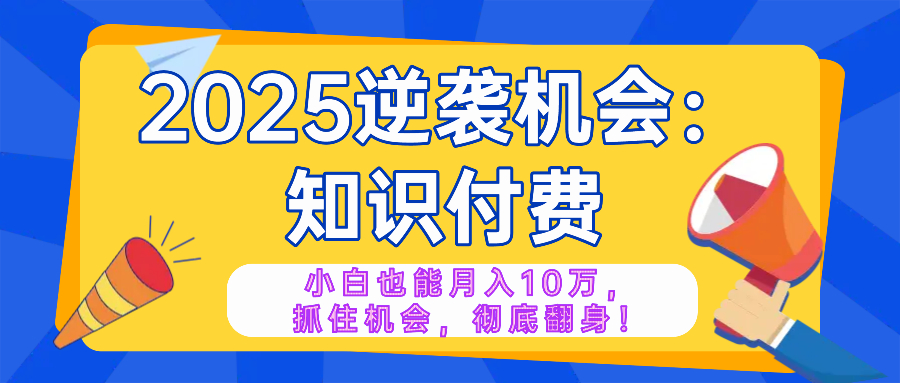 （14166期）2025逆袭项目——知识付费，小白也能月入10万年入百万，抓住机会彻底翻…直击课堂-直击课堂博客|网赚教程_各大网赚论坛VIP教程直击课堂博客