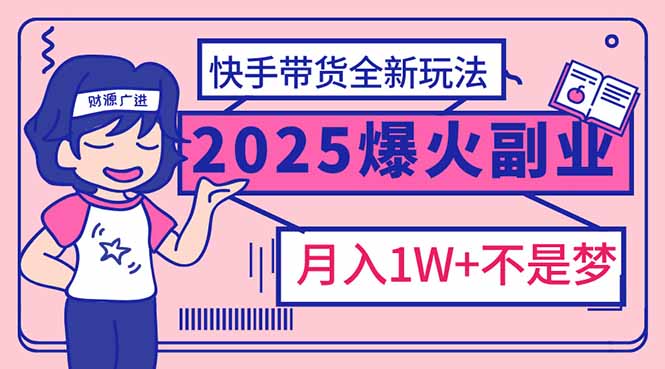 （14275期）2025年爆红副业！快手带货全新玩法，月入1万加不是梦！直击课堂-直击课堂博客|网赚教程_各大网赚论坛VIP教程直击课堂博客
