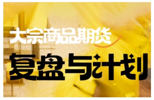 倍增计划·大宗商品期货复盘与计划，掌握在复杂多变的市场中做出明智的交易决策直击课堂-直击课堂博客|网赚教程_各大网赚论坛VIP教程直击课堂博客