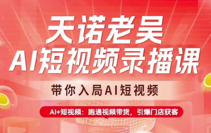 天诺老吴AI短视频录播课，带你入局AI短视频，AI+短视频，跑通视频带货直击课堂-直击课堂博客|网赚教程_各大网赚论坛VIP教程直击课堂博客