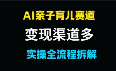 AI亲子育儿赛道，变现渠道多，起号快直击课堂-直击课堂博客|网赚教程_各大网赚论坛VIP教程直击课堂博客