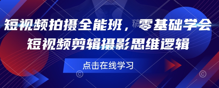 短视频拍摄全能班，零基础学会短视频剪辑摄影思维逻辑直击课堂-直击课堂博客|网赚教程_各大网赚论坛VIP教程直击课堂博客