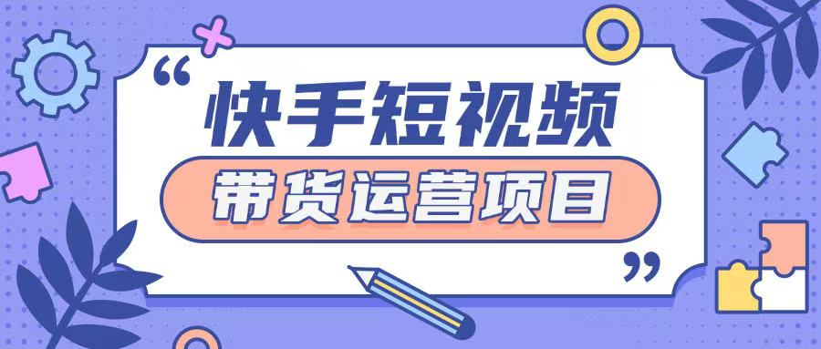 快手小店短视频运营项目，小白轻松上手日入2张直击课堂-直击课堂博客|网赚教程_各大网赚论坛VIP教程直击课堂博客