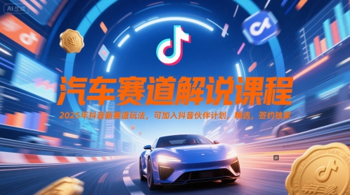 汽车赛道解说课程，2025年抖音新赛道玩法，可加入抖音伙伴计划，精选，签约独家直击课堂-直击课堂博客|网赚教程_各大网赚论坛VIP教程直击课堂博客
