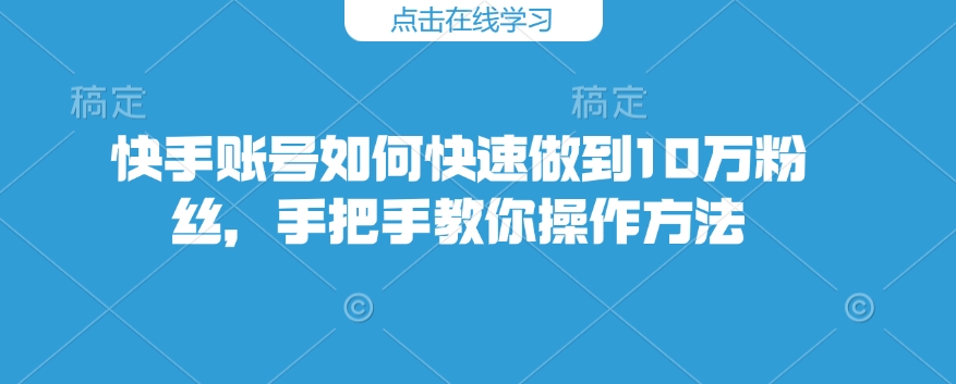 快手账号如何快速做到10万粉丝，手把手教你操作方法直击课堂-直击课堂博客|网赚教程_各大网赚论坛VIP教程直击课堂博客