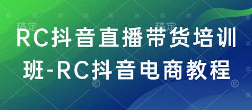 RC抖音直播带货培训班-RC抖音电商教程直击课堂-直击课堂博客|网赚教程_各大网赚论坛VIP教程直击课堂博客