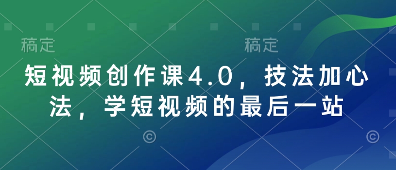 短视频创作课4.0，技法加心法，学短视频的最后一站直击课堂-直击课堂博客|网赚教程_各大网赚论坛VIP教程直击课堂博客