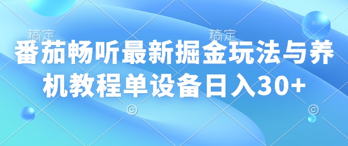番茄畅听最新掘金玩法与养机教程单设备日入30+直击课堂-直击课堂博客|网赚教程_各大网赚论坛VIP教程直击课堂博客