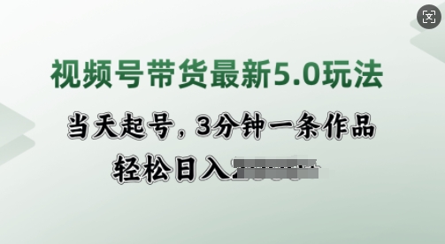 视频号带货最新5.0玩法，当天起号，3分钟一条作品，轻松日入多张直击课堂-直击课堂博客|网赚教程_各大网赚论坛VIP教程直击课堂博客